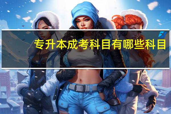 专升本成考科目有哪些科目