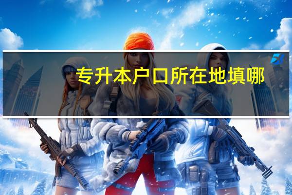 专升本户口所在地填哪