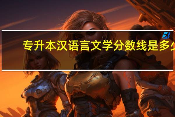 专升本汉语言文学分数线是多少