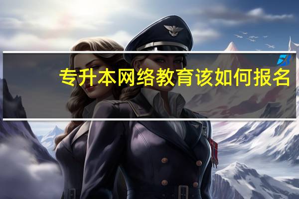 专升本网络教育该如何报名