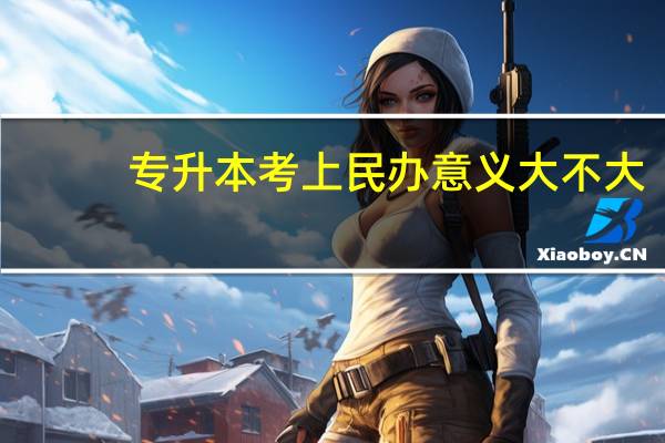 专升本考上民办意义大不大