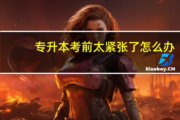 专升本考前太紧张了怎么办