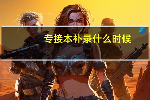 专接本补录什么时候