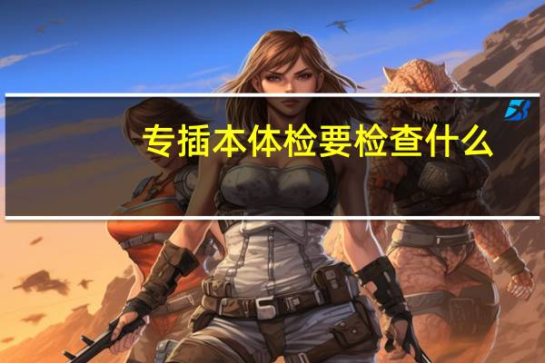 专插本体检要检查什么