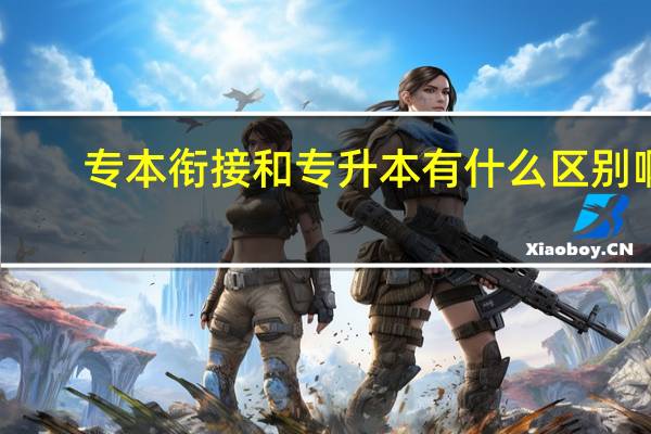 专本衔接和专升本有什么区别啊