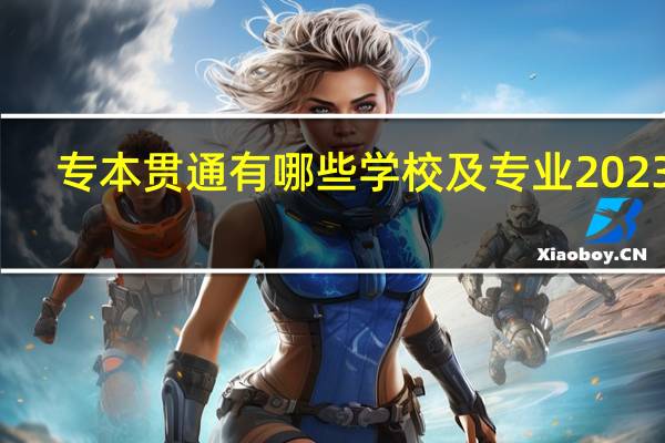 专本贯通有哪些学校及专业2023年