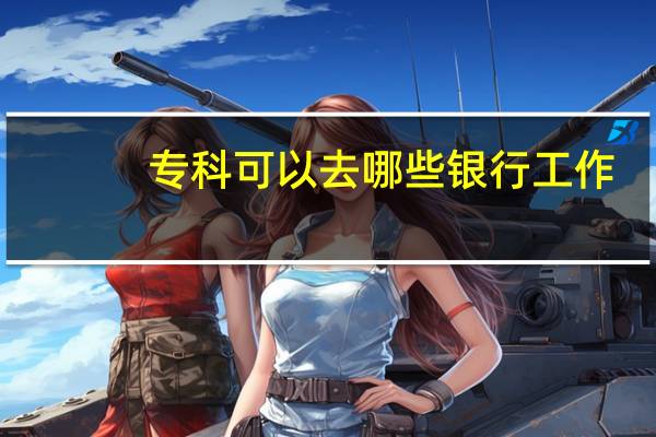 专科可以去哪些银行工作