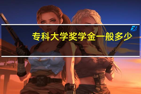 专科大学奖学金一般多少