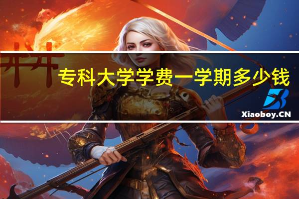 专科大学学费一学期多少钱