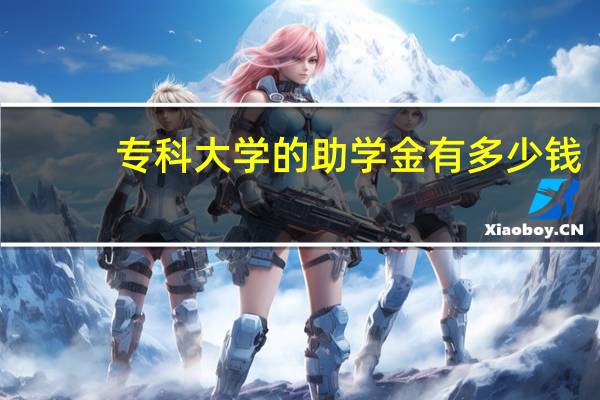 专科大学的助学金有多少钱