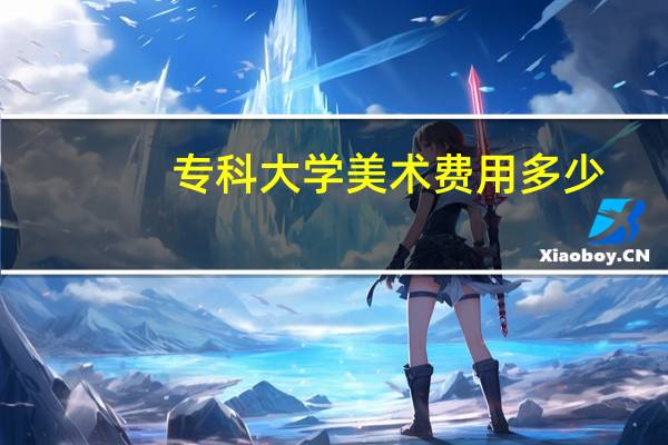 专科大学美术费用多少