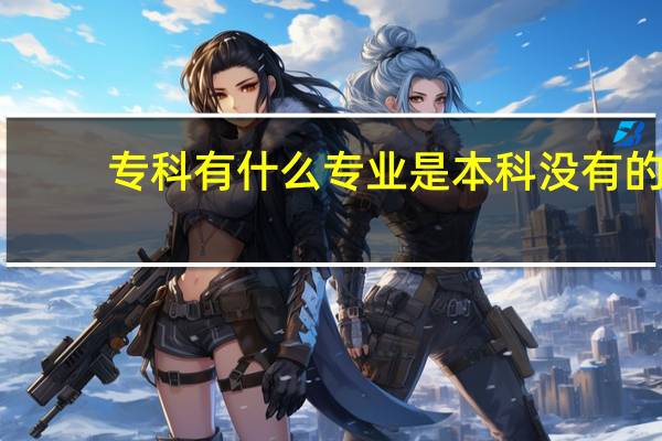 专科有什么专业是本科没有的