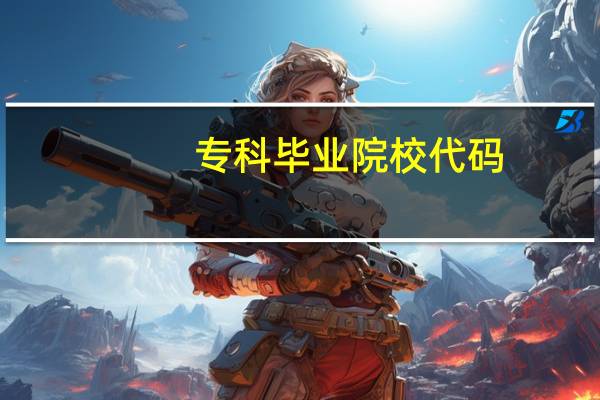 专科毕业院校代码