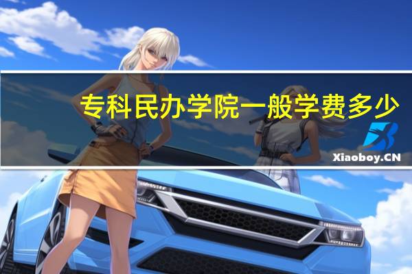 专科民办学院一般学费多少
