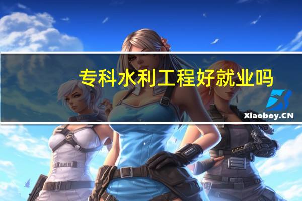 专科水利工程好就业吗