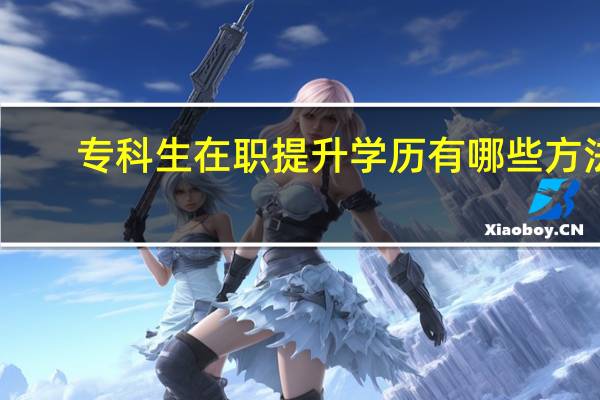 专科生在职提升学历有哪些方法