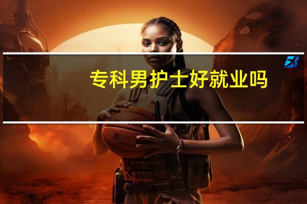 专科男护士好就业吗