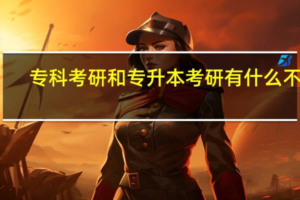 专科考研和专升本考研有什么不同