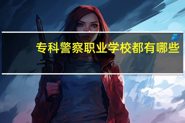 专科警察职业学校都有哪些