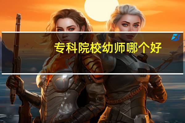 专科院校幼师哪个好
