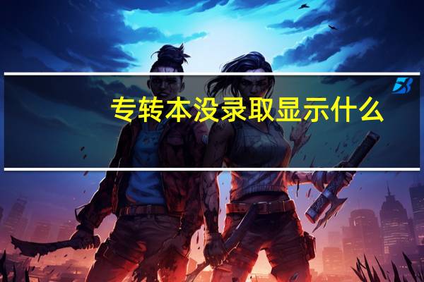 专转本没录取显示什么