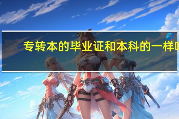 专转本的毕业证和本科的一样吗