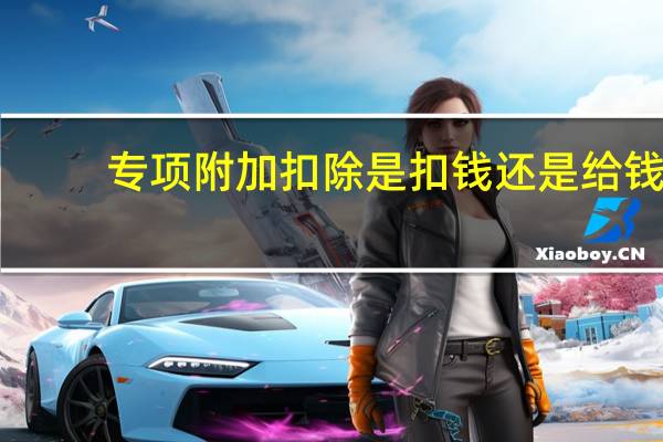 专项附加扣除是扣钱还是给钱