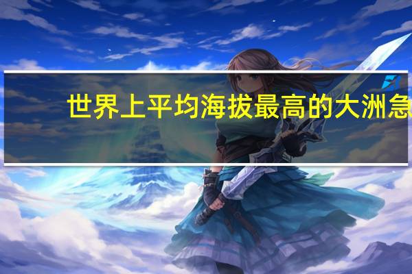 世界上平均海拔最高的大洲急
