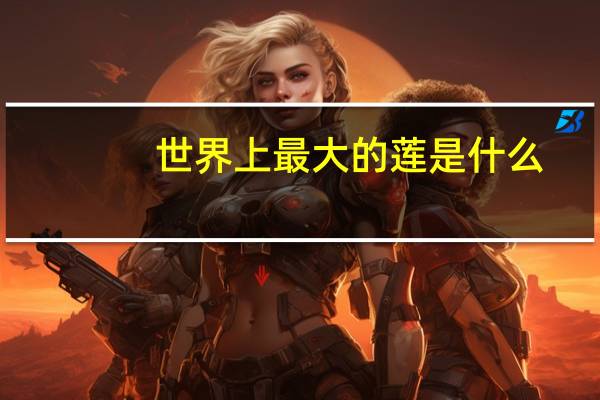 世界上最大的莲是什么