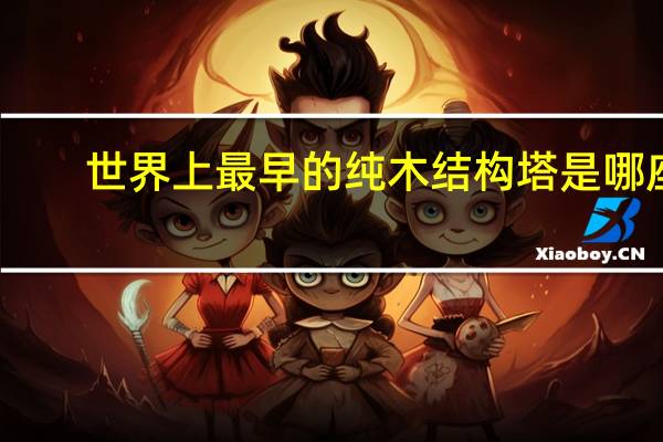 世界上最早的纯木结构塔是哪座