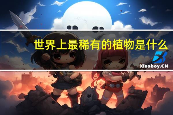 世界上最稀有的植物是什么？