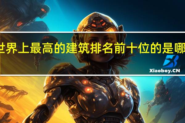 世界上最高的建筑排名前十位的是哪些建筑
