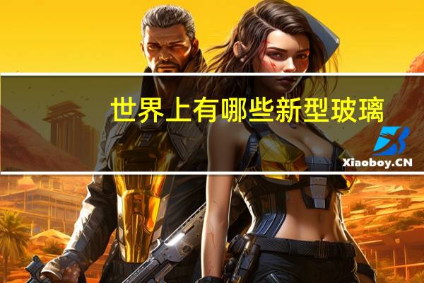 世界上有哪些新型玻璃