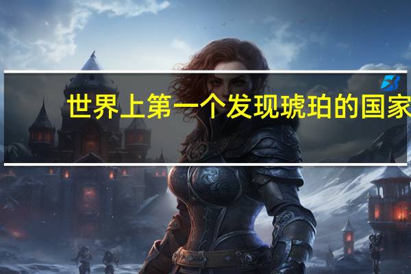 世界上第一个发现琥珀的国家