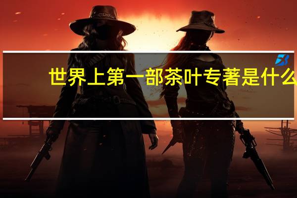 世界上第一部茶叶专著是什么
