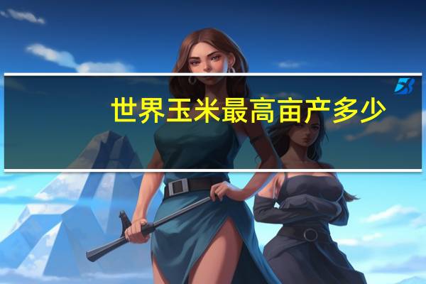 世界玉米最高亩产多少