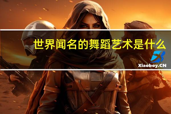 世界闻名的舞蹈艺术是什么