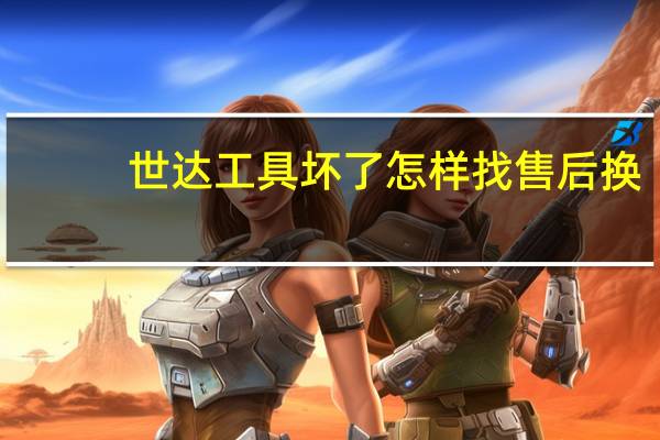 世达工具坏了怎样找售后换