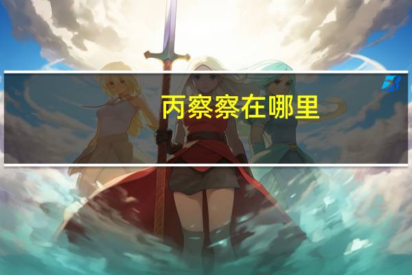 丙察察在哪里