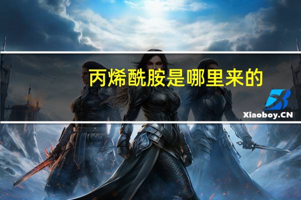 丙烯酰胺是哪里来的