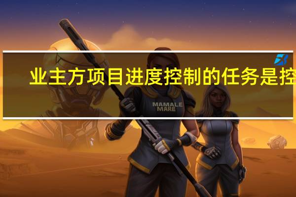 业主方项目进度控制的任务是控制()的进度。