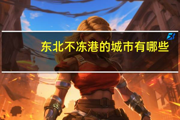 东北不冻港的城市有哪些