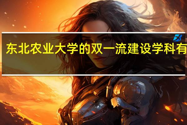 东北农业大学的双一流建设学科有哪些