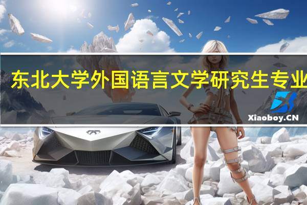 东北大学外国语言文学研究生专业排名