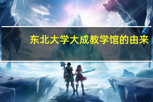 东北大学大成教学馆的由来