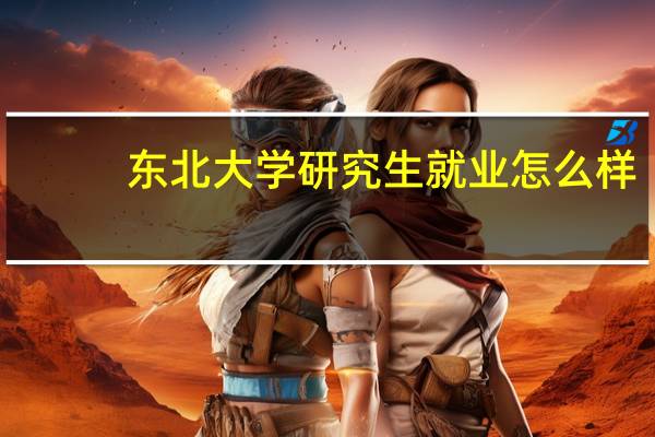 东北大学研究生就业怎么样