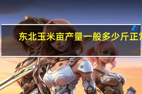 东北玉米亩产量一般多少斤正常