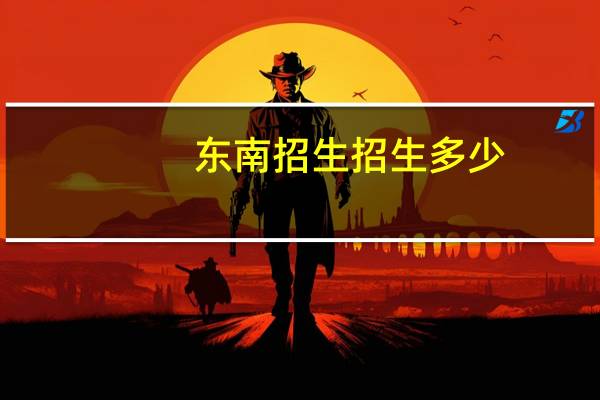 东南招生招生多少