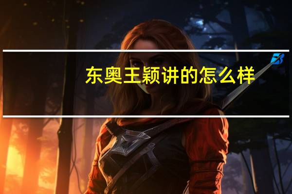 东奥王颖讲的怎么样