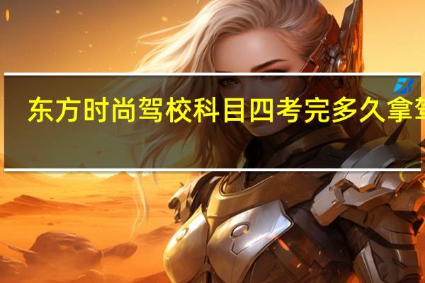 东方时尚驾校科目四考完多久拿驾证